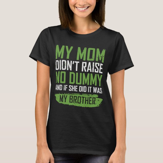 My Mom Didn't Raise No Dummy If She Did It Was T-Shirt (Front)