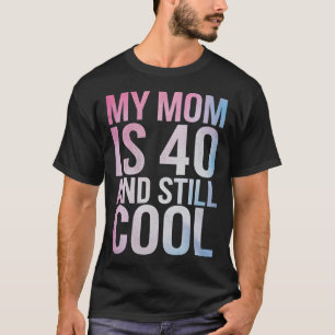 My Mom Is 40 And Still Cool 40th Birthday Mothers  T-Shirt
