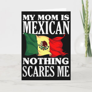 My mom is mexican nothing scares me  card