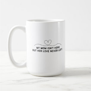 My Mom Isn't Here But Her Love Never Left. Coffee Mug