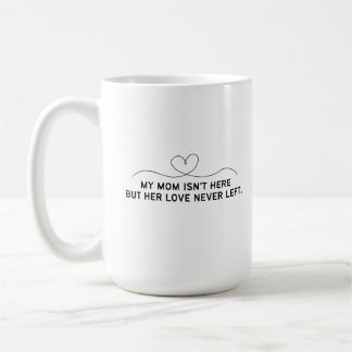 My Mom Isn't Here But Her Love Never Left.  Coffee Mug