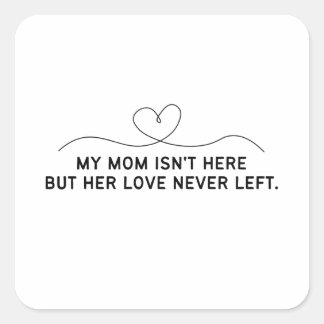 My Mom Isn't Here But Her Love Never Left.  Square Sticker