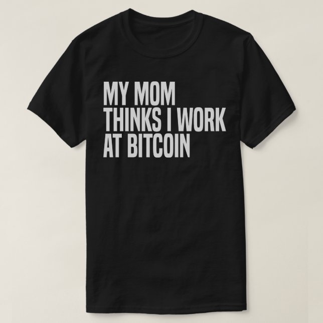 my mom thinks i work at bitcoin T-Shirt (Design Front)
