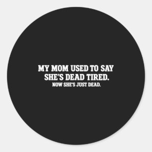 My Mom Used To Say She’s Dead Tired. Now She’s Jus Classic Round Sticker