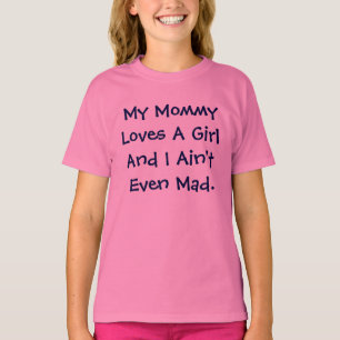 My Mommy Loves A Girl And I Ain't Even Mad T-Shirt