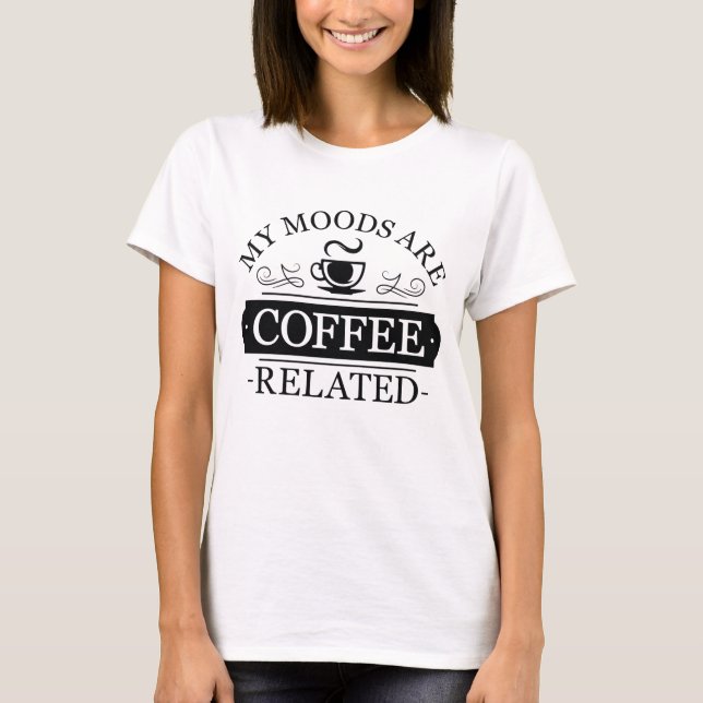 My Moods Are Coffee Related T-Shirt (Front)