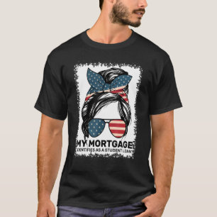 My Mortgage Identifies As A Student Loan Messy Bun T-Shirt