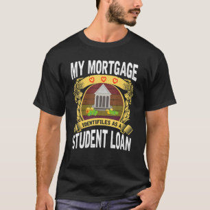 My Mortgage Identifies as a Student Loan     T-Shirt