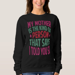 My Mother Is The Kind Of Person That Says I Told Y Sweatshirt