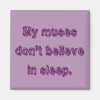 My muses don't believe in sleep. magnet