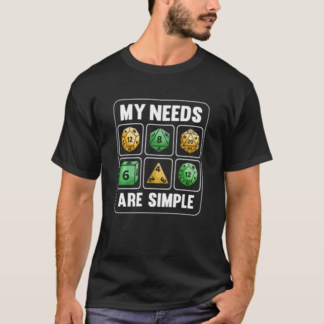 My Needs Are Simple RPG Tabletop Dice D20 Funny Ro T-Shirt (Front)