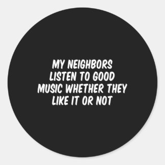 My Neighbours Listen To Music Whether They Like It Classic Round Sticker
