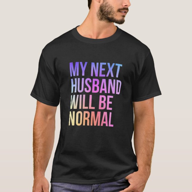 My Next Husband Will Be Normal Sarcastic Marriage T-Shirt (Front)