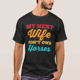 My Next Wife Won Own Horses Horse Husband Dad Gag T-Shirt