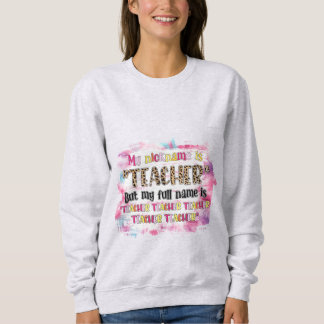 My Nickname Is Teacher Sweatshirt