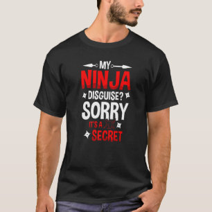 My Ninja Disguise Sorry It's A Secret Shinobi Ninj T-Shirt