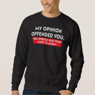 My Opinion Offended You Should Hear What I Keep To Sweatshirt