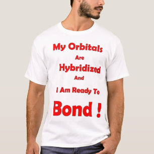 My orbitals are hybridized and I'm ready to bond T-Shirt