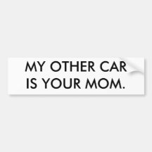 MY OTHER CAR IS YOUR MOM.
