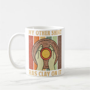 My Other Shirt Has Clay On It - Ceramic Maker Pott Coffee Mug