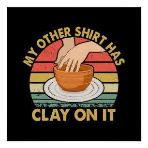 My Other Shirt Has Clay On It - Pottery Potter Cer Poster