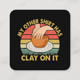 My Other Shirt Has Clay On It - Pottery Potter Cer Square Business Card
