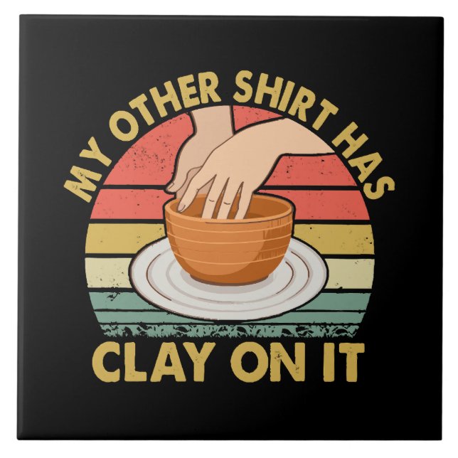 My Other Shirt Has Clay On It - Pottery Potter Cer Tile (Front)