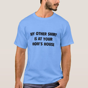 My Other Shirt Is At Your Mom’s House