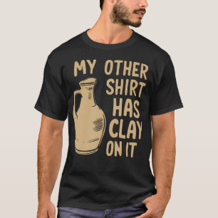My Other Wear Has Clay On It Funny Pottery Ceramic T-Shirt