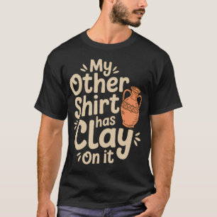 My Other Wear Has Clay On It Funny Pottery Ceramic T-Shirt