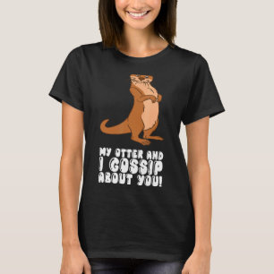 My Otter And I Gossip About You T-Shirt