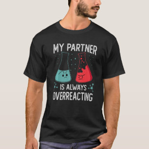 My Partner Is Always Overreacting Science Jokes T-Shirt