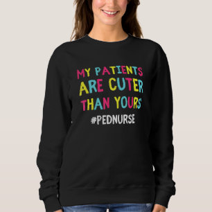 My Patients Are Cuter Than Yours Pediatrics PEDS N Sweatshirt