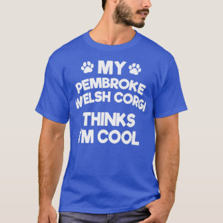 My Pembroke Welsh Corgi Thinks Im Cool Funny Dog B T-Shirt