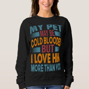 My Pet May Be Cold Blooded But I Love Him More Tha Sweatshirt