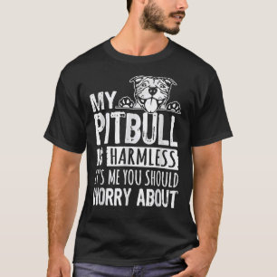 My Pitbull Is Harmless Its Me You Should Worry Abo T-Shirt