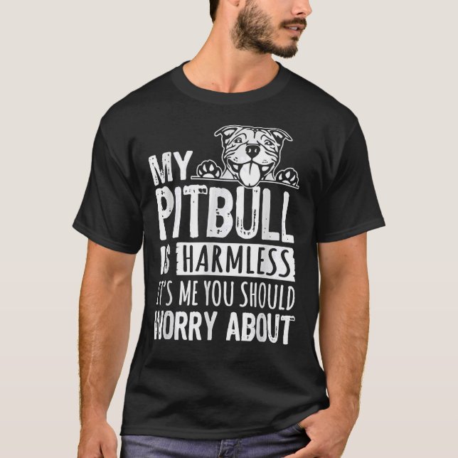 My Pitbull Is Harmless Its Me You Should Worry Abo T-Shirt (Front)