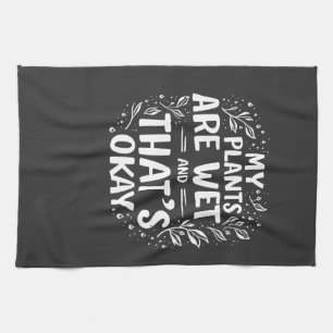 My Plants Are Wet And that's okay Gardening Lovers Kitchen Towel