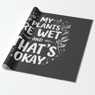 My Plants Are Wet And that's okay Gardening Lovers Wrapping Paper