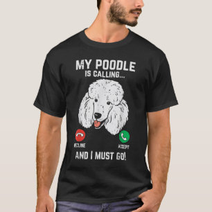 My Poodle Calling I Must Go Funny Pet Dog Lover Ow T-Shirt