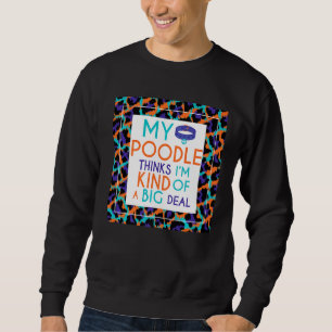 My Poodle Dog Thinks I'm A Big Deal Sweatshirt