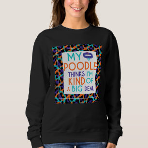 My Poodle Dog Thinks I'm A Big Deal Sweatshirt