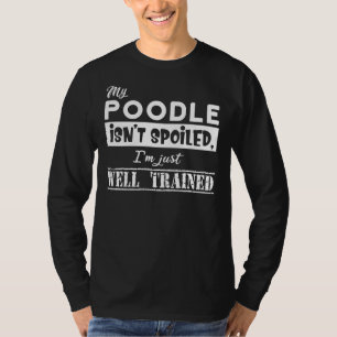 My Poodle Isn T Spoiled I M Just Well Trained T-Shirt
