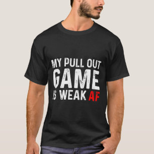 My Pull Out Game Is Weak My Pull Out Game Is Weak T-Shirt
