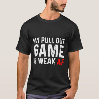 My Pull Out Game Is Weak  My Pull Out Game Is Weak T-Shirt