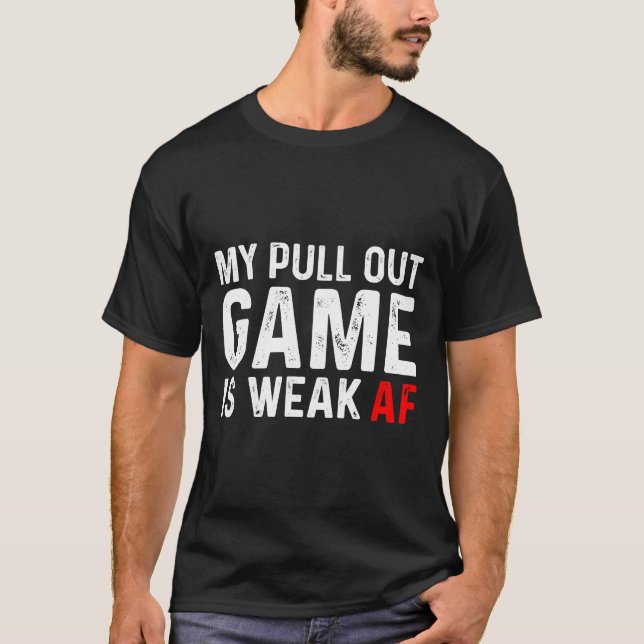 My Pull Out Game Is Weak  My Pull Out Game Is Weak T-Shirt (Front)