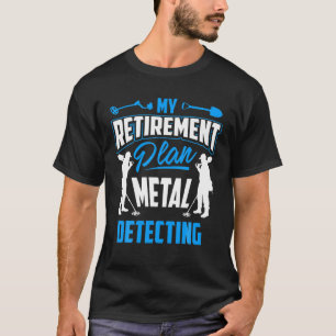 My Retirement Plan Metal Detecting T - Detector Te T-Shirt