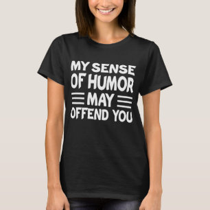 My Sense of Humor May Offend You Funny Sarcasm Say T-Shirt