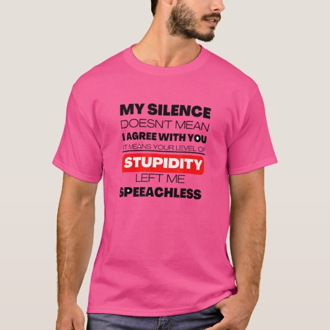 My Silence Doesn't Mean I Agree With You  Sarcasm T-Shirt (Front)