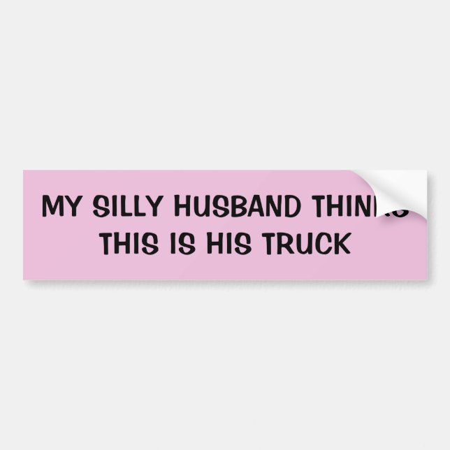 My Silly Husband Thinks This Is His Truck Bumper Sticker (Front)